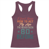 80th Birthday Racerback Tank Top I Don't Know How To Act My Age I've Never Been 80 Before
