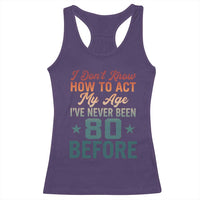 80th Birthday Racerback Tank Top I Don't Know How To Act My Age I've Never Been 80 Before