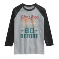 80th Birthday Raglan Shirt I Don't Know How To Act My Age I've Never Been 80 Before