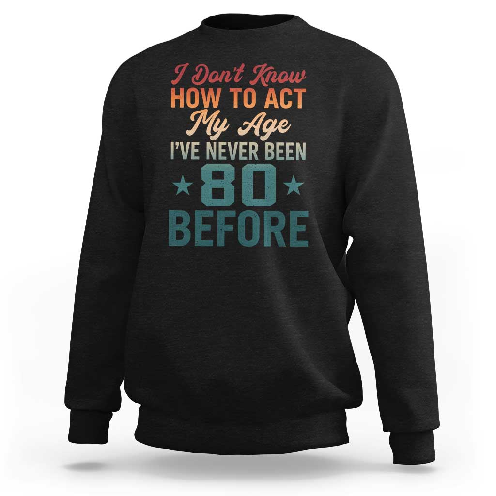 80th Birthday Sweatshirt I Don't Know How To Act My Age I've Never Been 80 Before