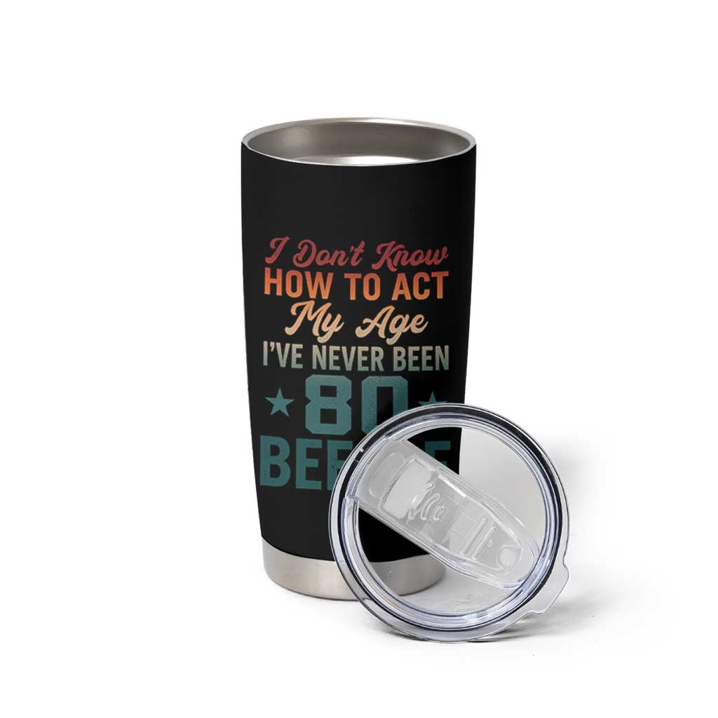 80th Birthday Tumbler Cup I Don't Know How To Act My Age I've Never Been 80 Before