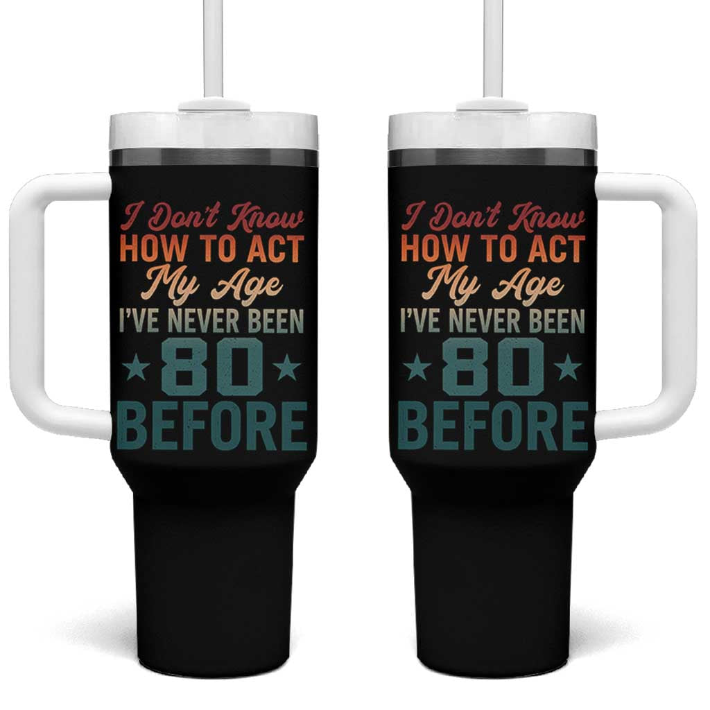 80th Birthday Tumbler With Handle I Don't Know How To Act My Age I've Never Been 80 Before