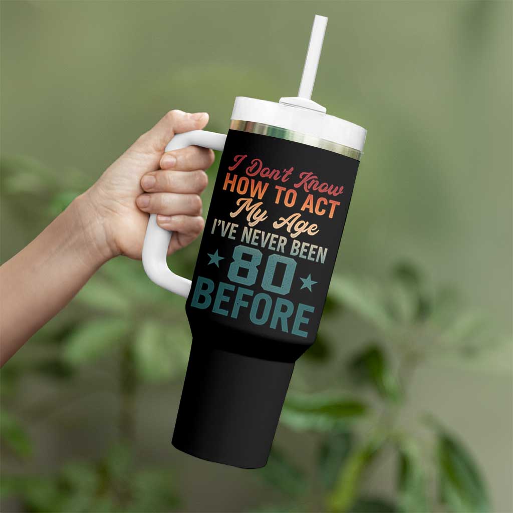 80th Birthday Tumbler With Handle I Don't Know How To Act My Age I've Never Been 80 Before