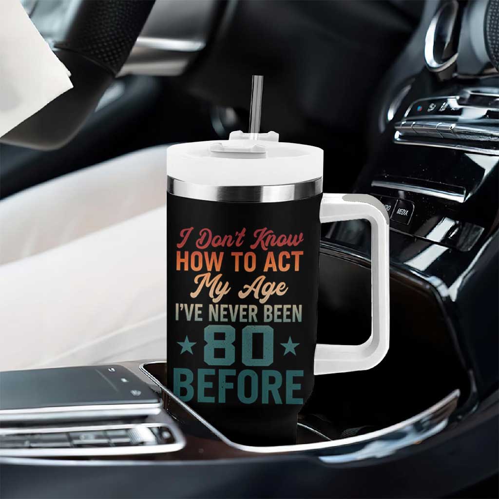 80th Birthday Tumbler With Handle I Don't Know How To Act My Age I've Never Been 80 Before
