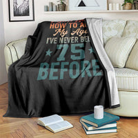 75th Birthday Throw Blanket I Don't Know How To Act My Age I've Never Been 75 Before