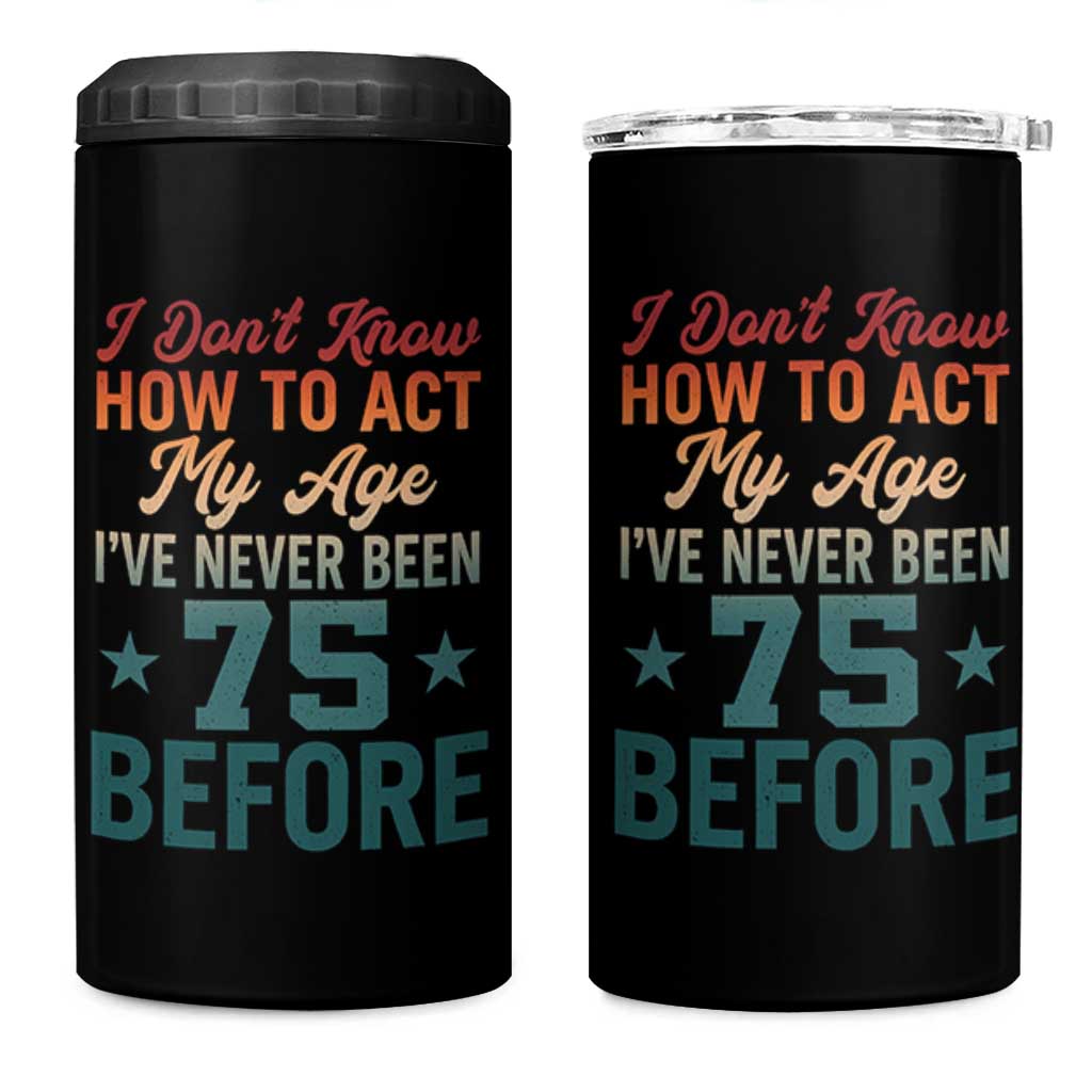 75th Birthday 4 in 1 Can Cooler Tumbler I Don't Know How To Act My Age I've Never Been 75 Before