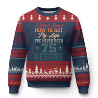 75th Birthday Ugly Christmas Sweater I Don't Know How To Act My Age I've Never Been 75 Before