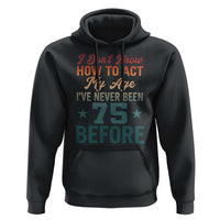 75th Birthday Hoodie I Don't Know How To Act My Age I've Never Been 75 Before