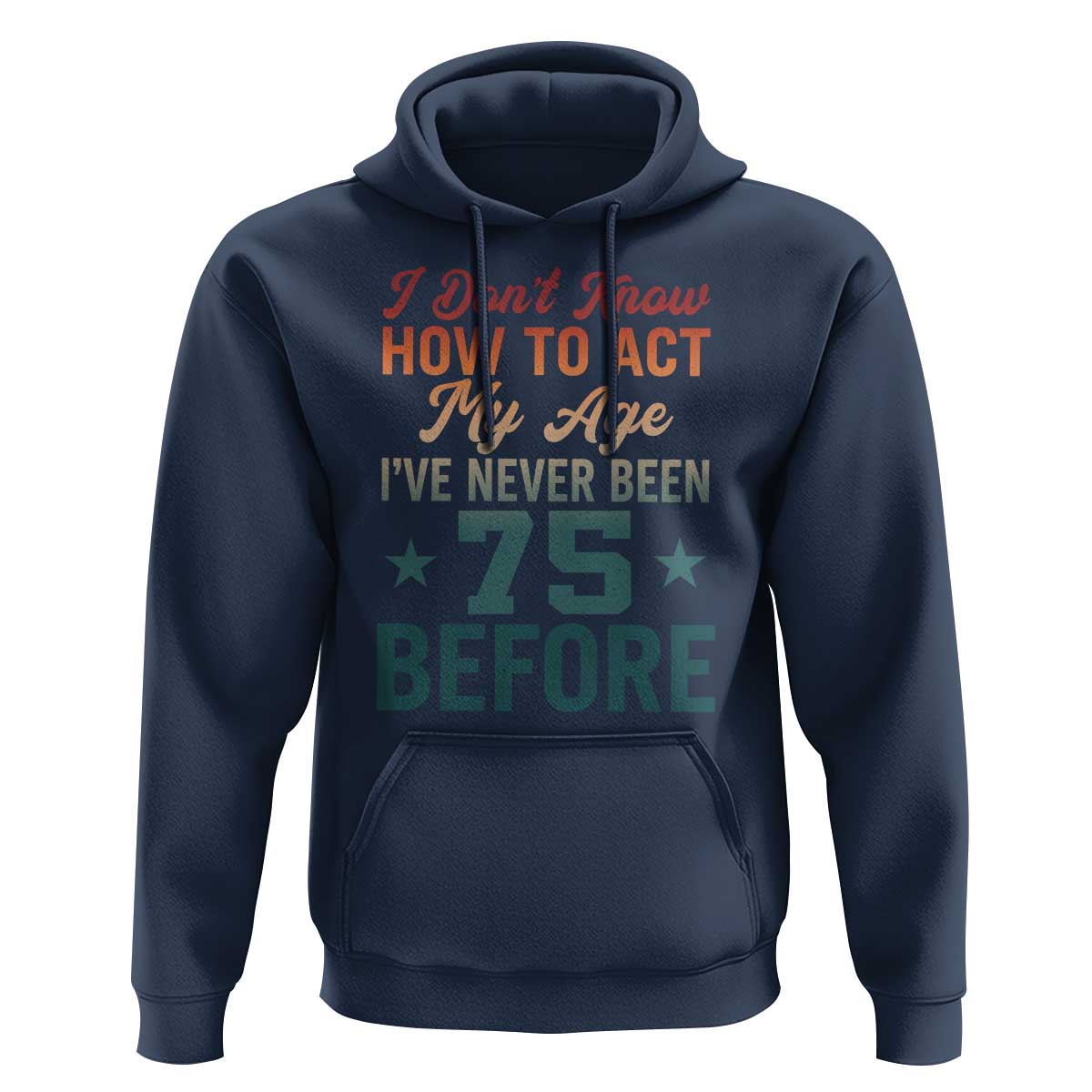 75th Birthday Hoodie I Don't Know How To Act My Age I've Never Been 75 Before