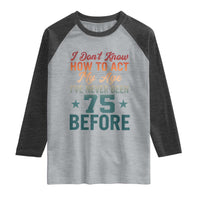 75th Birthday Raglan Shirt I Don't Know How To Act My Age I've Never Been 75 Before