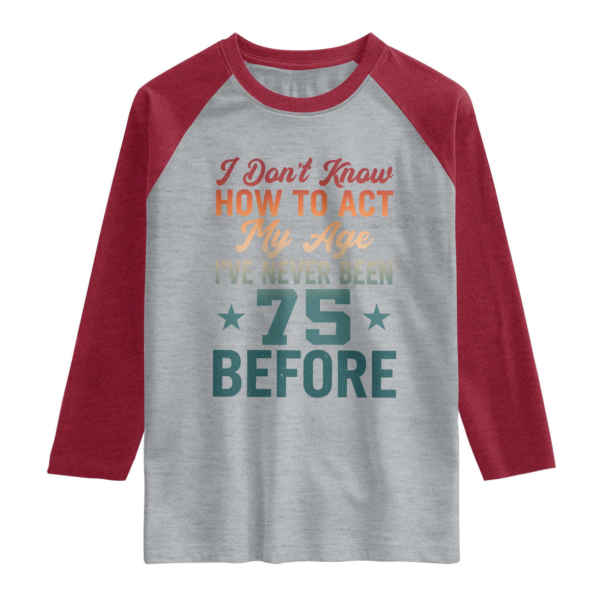 75th Birthday Raglan Shirt I Don't Know How To Act My Age I've Never Been 75 Before