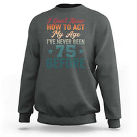 75th Birthday Sweatshirt I Don't Know How To Act My Age I've Never Been 75 Before