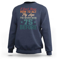 75th Birthday Sweatshirt I Don't Know How To Act My Age I've Never Been 75 Before