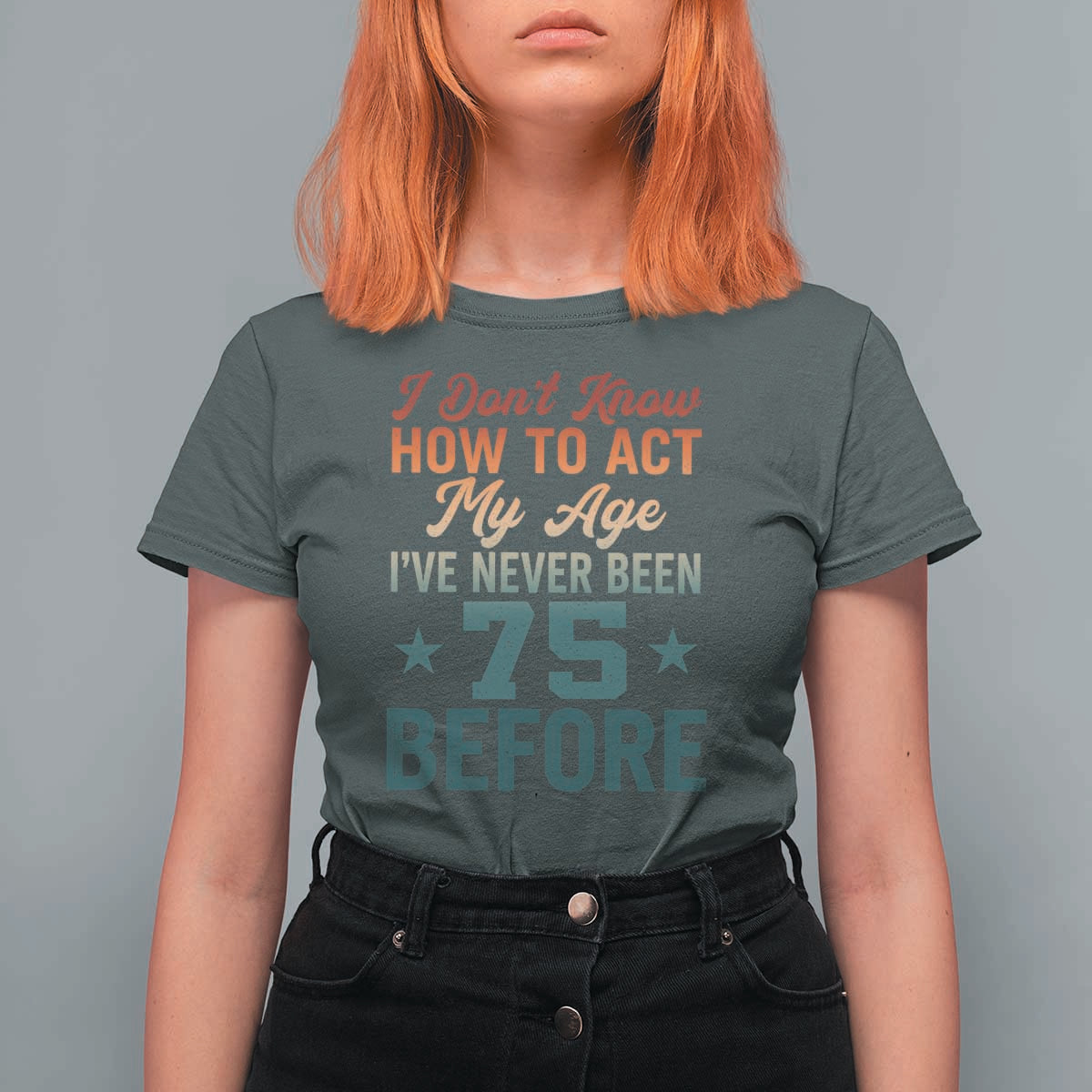 75th Birthday T Shirt For Women I Don't Know How To Act My Age I've Never Been 75 Before