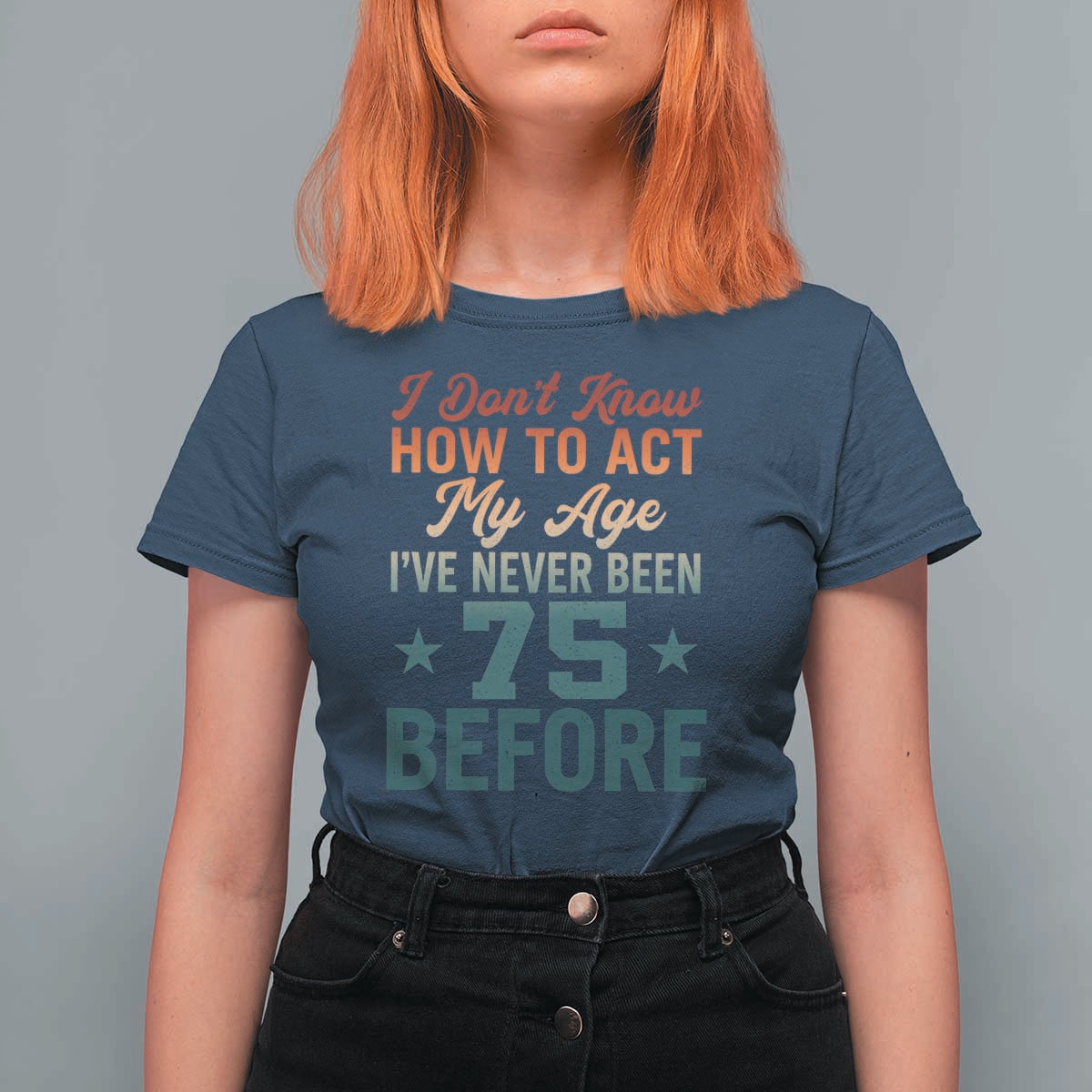 75th Birthday T Shirt For Women I Don't Know How To Act My Age I've Never Been 75 Before