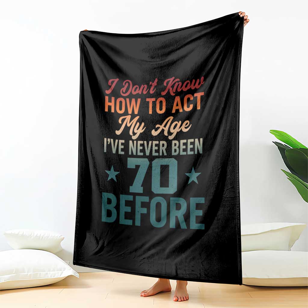 70th Birthday Throw Blanket I Don't Know How To Act My Age I've Never Been 70 Before