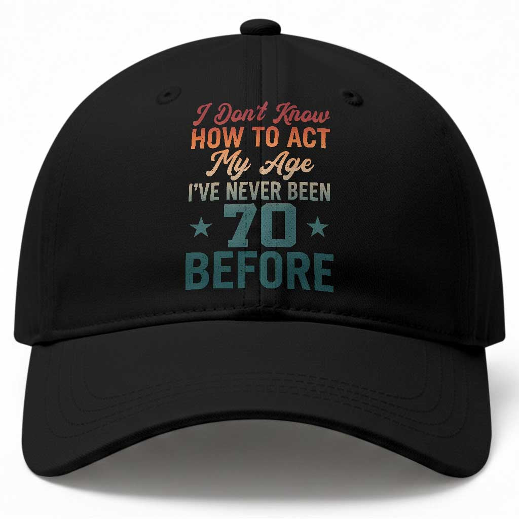 70th Birthday Baseball Cap I Don't Know How To Act My Age I've Never Been 70 Before