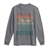 70th Birthday Long Sleeve Shirt I Don't Know How To Act My Age I've Never Been 70 Before