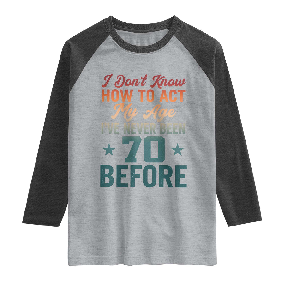 70th Birthday Raglan Shirt I Don't Know How To Act My Age I've Never Been 70 Before