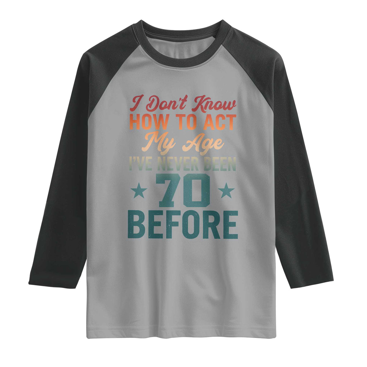 70th Birthday Raglan Shirt I Don't Know How To Act My Age I've Never Been 70 Before