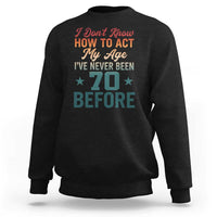 70th Birthday Sweatshirt I Don't Know How To Act My Age I've Never Been 70 Before