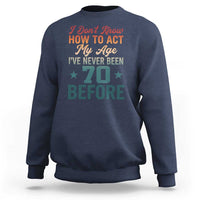 70th Birthday Sweatshirt I Don't Know How To Act My Age I've Never Been 70 Before