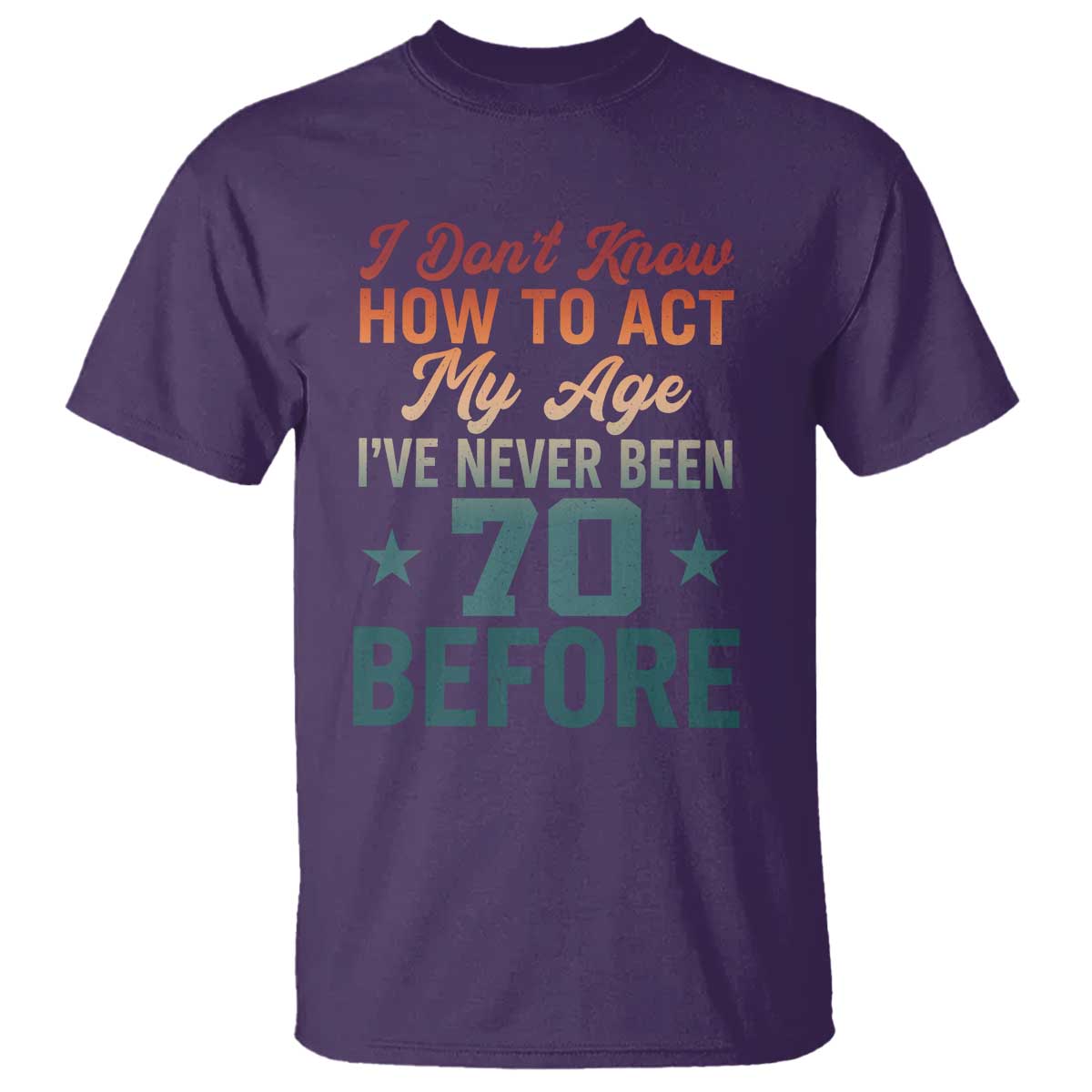 70th Birthday T Shirt I Don't Know How To Act My Age I've Never Been 70 Before