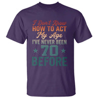 70th Birthday T Shirt I Don't Know How To Act My Age I've Never Been 70 Before