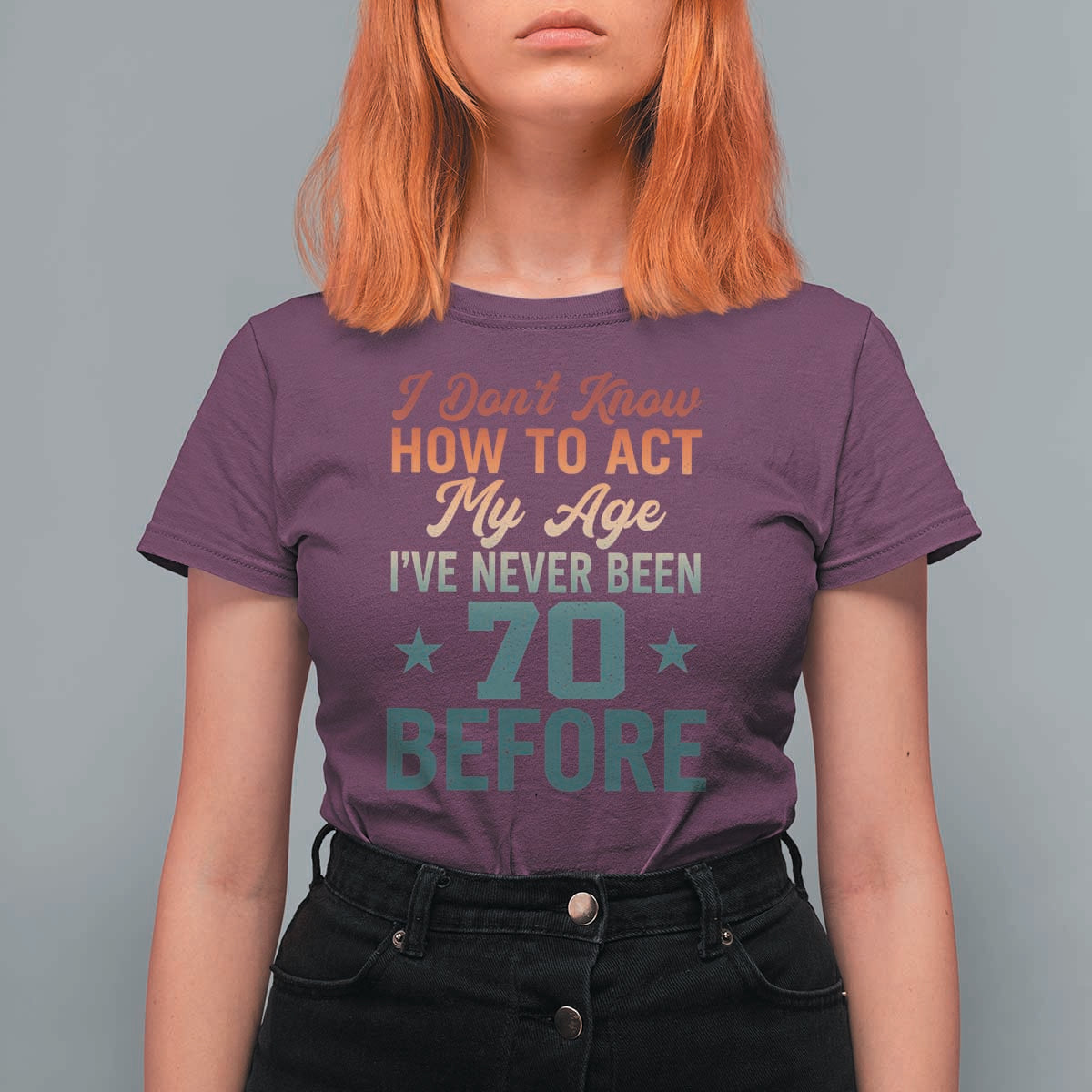 70th Birthday T Shirt For Women I Don't Know How To Act My Age I've Never Been 70 Before