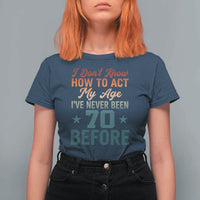 70th Birthday T Shirt For Women I Don't Know How To Act My Age I've Never Been 70 Before
