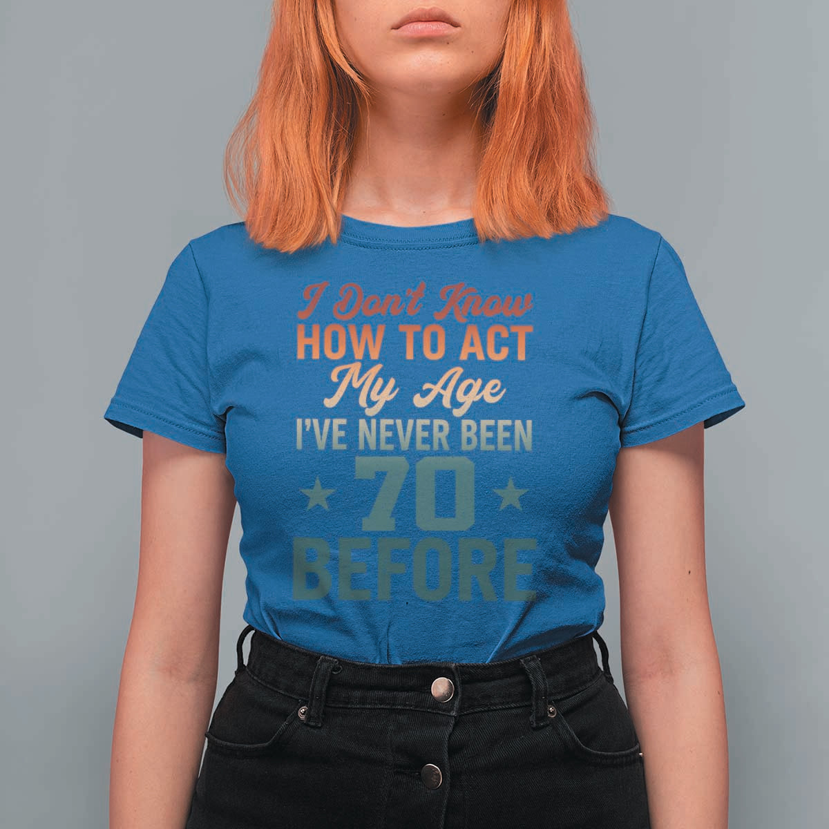 70th Birthday T Shirt For Women I Don't Know How To Act My Age I've Never Been 70 Before