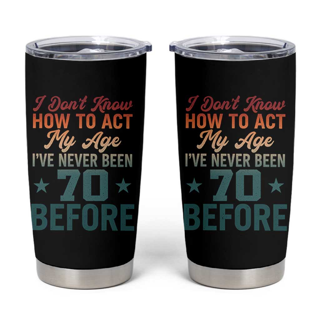 70th Birthday Tumbler Cup I Don't Know How To Act My Age I've Never Been 70 Before