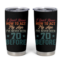70th Birthday Tumbler Cup I Don't Know How To Act My Age I've Never Been 70 Before