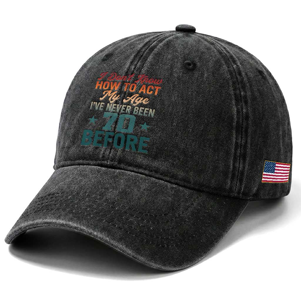 70th Birthday Washed Cotton Baseball Cap I Don't Know How To Act My Age I've Never Been 70 Before