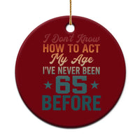 65th Birthday Ceramic Ornament I Don't Know How To Act My Age I've Never Been 65 Before