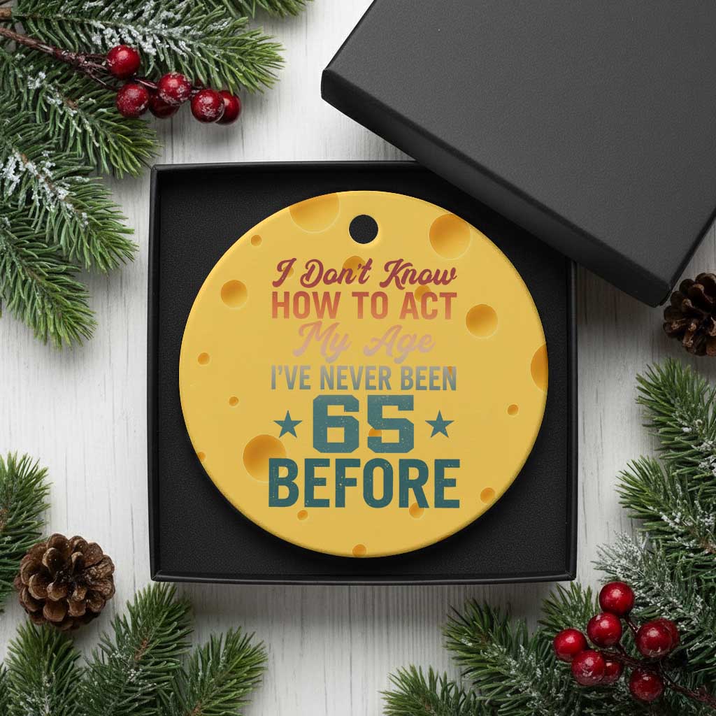 65th Birthday Ceramic Ornament I Don't Know How To Act My Age I've Never Been 65 Before