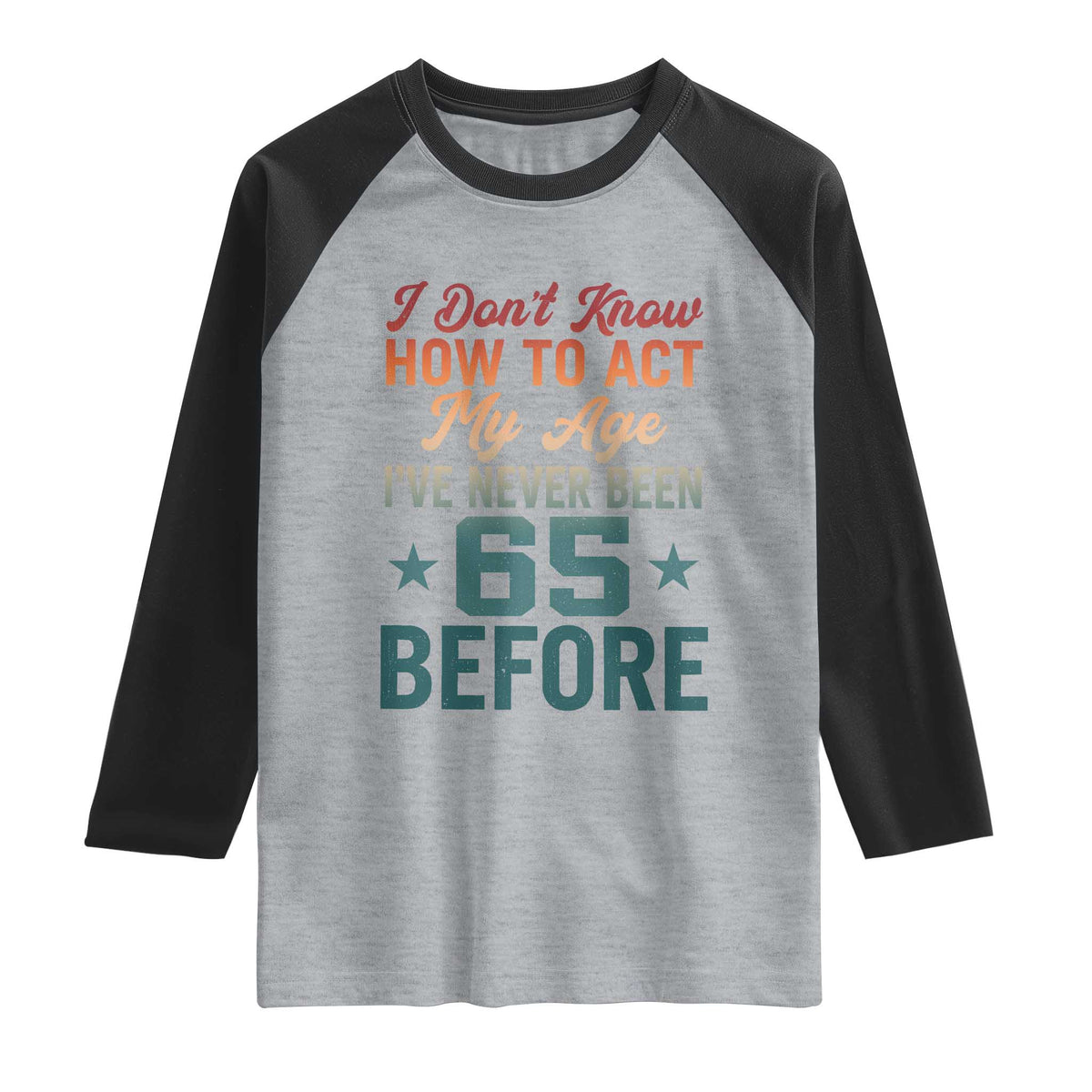 65th Birthday Raglan Shirt I Don't Know How To Act My Age I've Never Been 65 Before