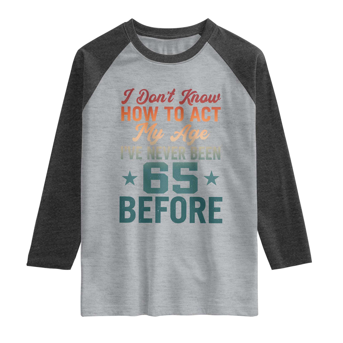 65th Birthday Raglan Shirt I Don't Know How To Act My Age I've Never Been 65 Before