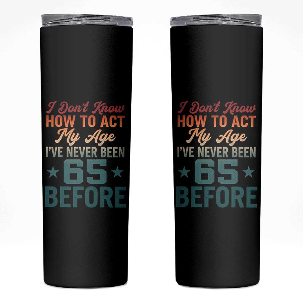 65th Birthday Skinny Tumbler I Don't Know How To Act My Age I've Never Been 65 Before