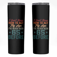 65th Birthday Skinny Tumbler I Don't Know How To Act My Age I've Never Been 65 Before