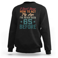 65th Birthday Sweatshirt I Don't Know How To Act My Age I've Never Been 65 Before
