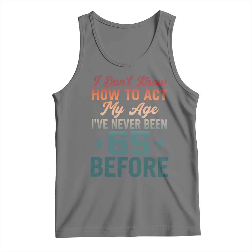 65th Birthday Tank Top I Don't Know How To Act My Age I've Never Been 65 Before