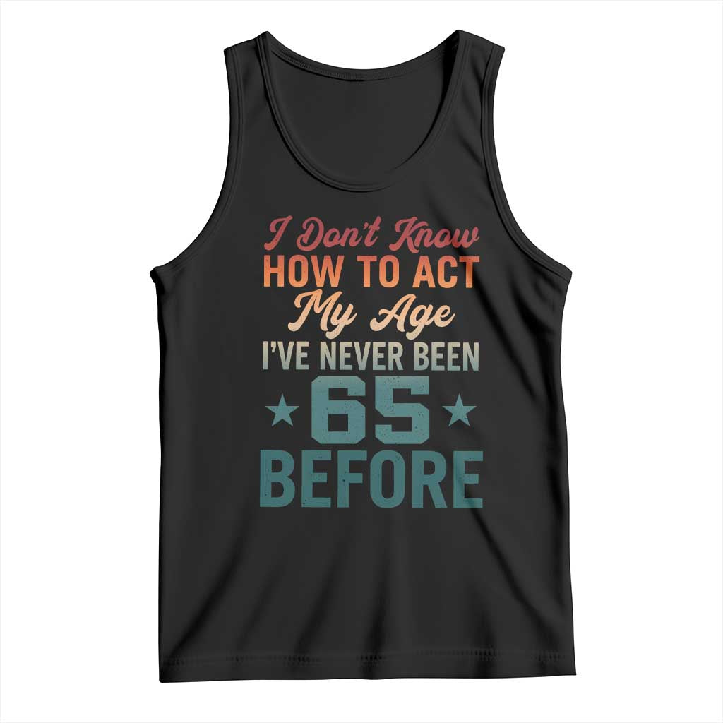 65th Birthday Tank Top I Don't Know How To Act My Age I've Never Been 65 Before