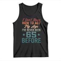 65th Birthday Tank Top I Don't Know How To Act My Age I've Never Been 65 Before