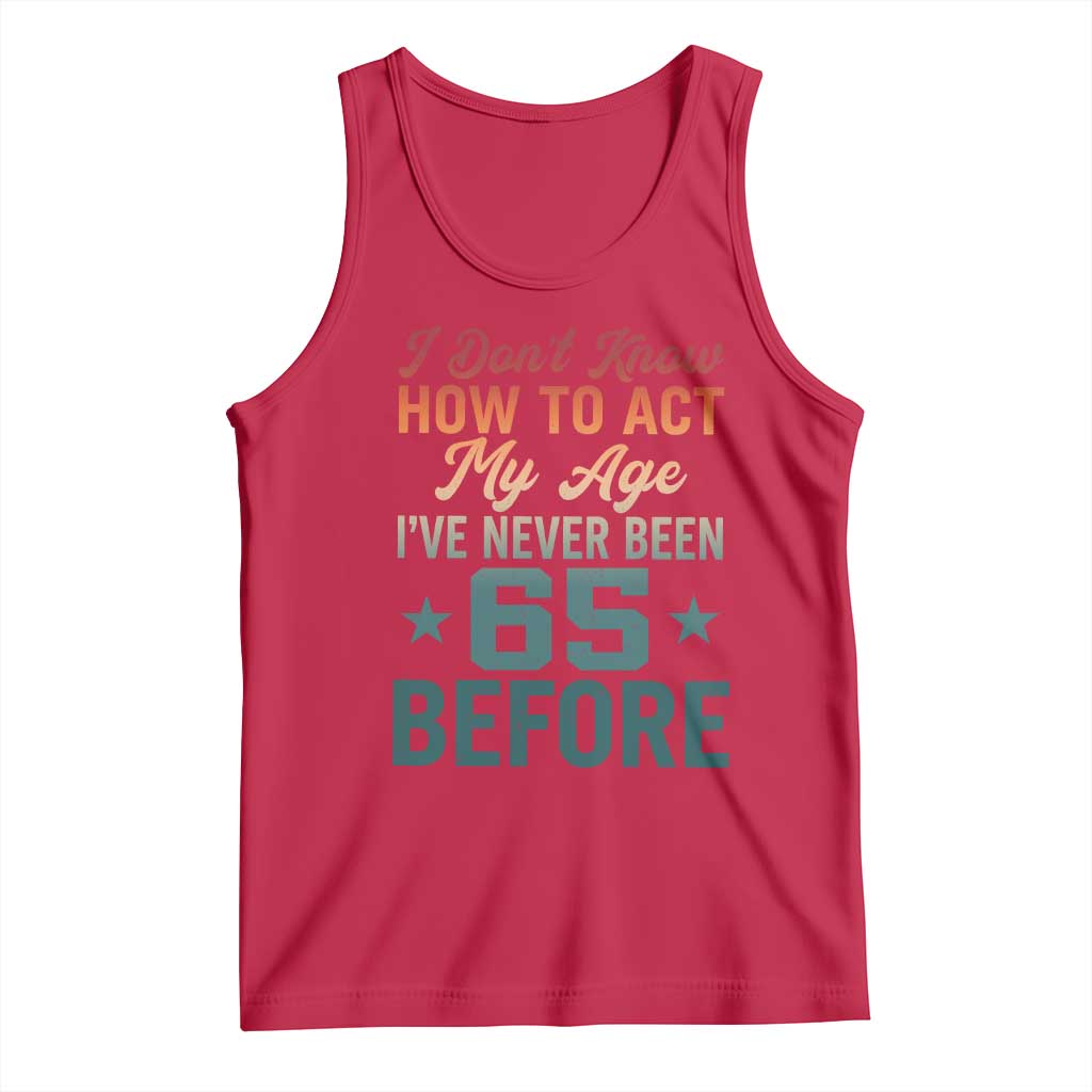 65th Birthday Tank Top I Don't Know How To Act My Age I've Never Been 65 Before