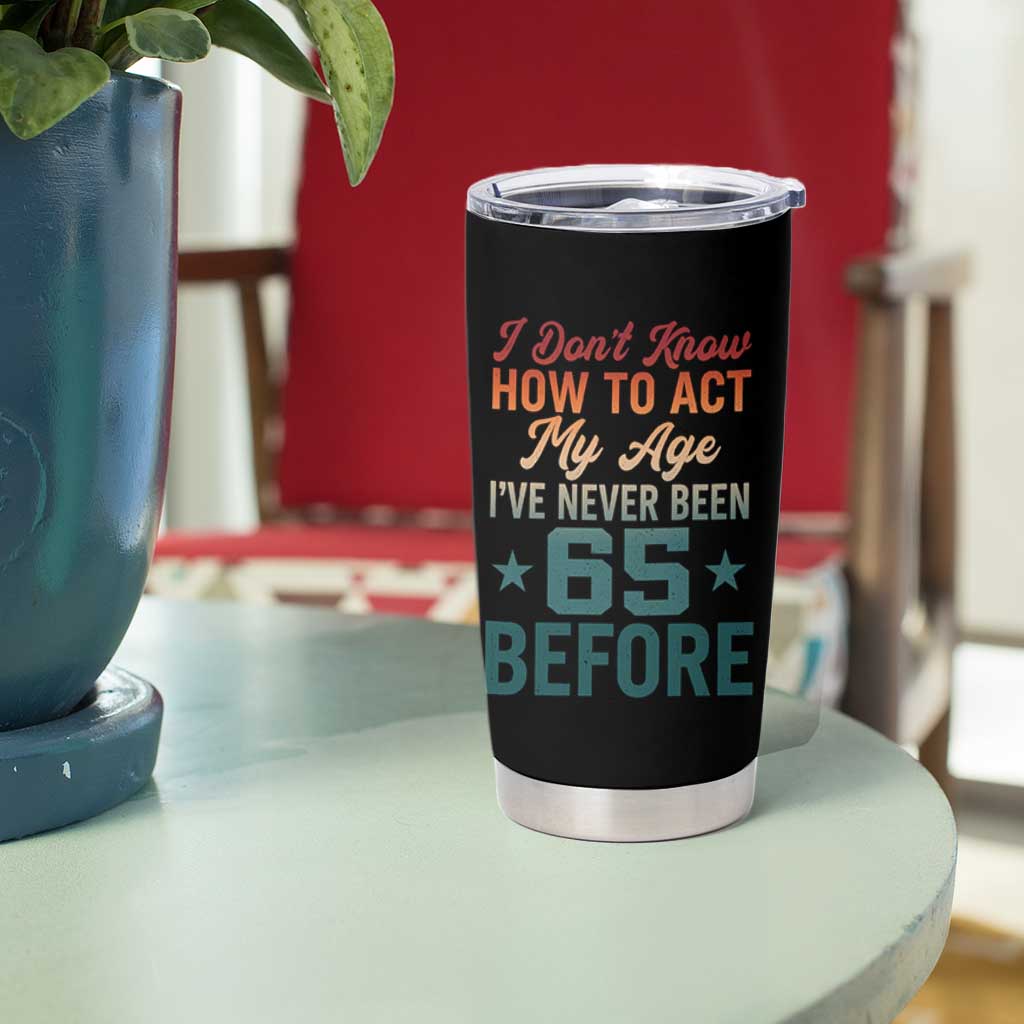 65th Birthday Tumbler Cup I Don't Know How To Act My Age I've Never Been 65 Before