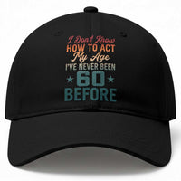 60th Birthday Baseball Cap I Don't Know How To Act My Age I've Never Been 60 Before