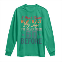 60th Birthday Long Sleeve Shirt I Don't Know How To Act My Age I've Never Been 60 Before
