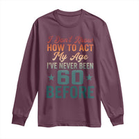 60th Birthday Long Sleeve Shirt I Don't Know How To Act My Age I've Never Been 60 Before