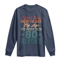 60th Birthday Long Sleeve Shirt I Don't Know How To Act My Age I've Never Been 60 Before